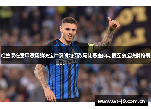 哈兰德在意甲赛场的决定性瞬间如何改写比赛走向与冠军命运决胜格局